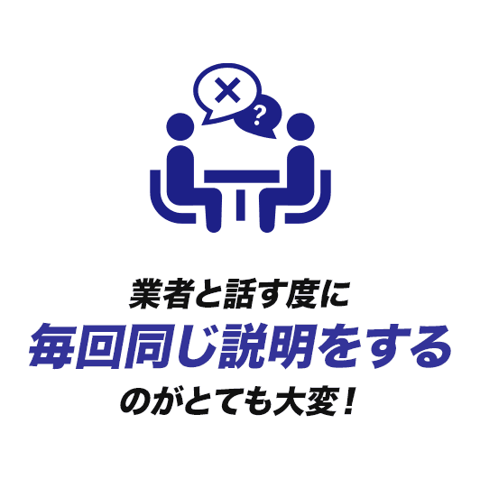【アイコン】業者と話す度に毎回同じ説明をするのがとても大変！