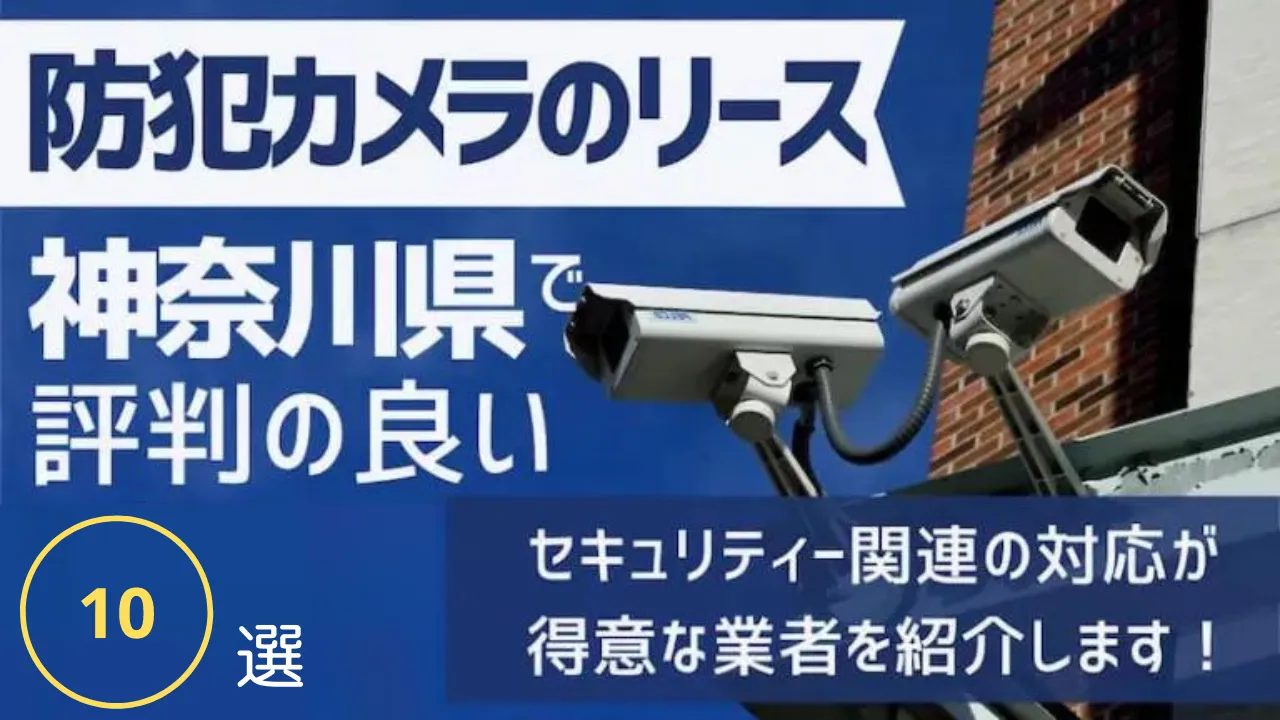 神奈川県でリース契約に対応できるおすすめ防犯カメラ業者10社それぞれの強み