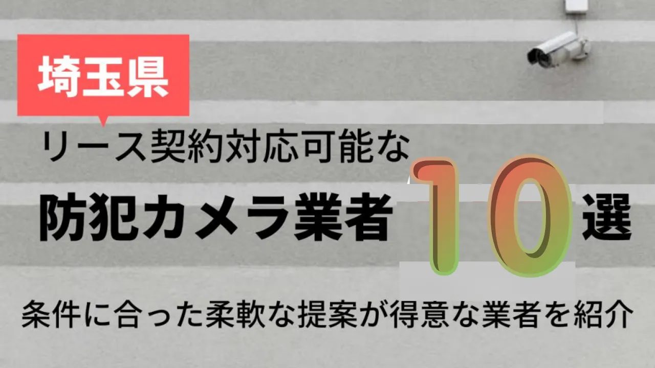 image - 埼玉県でリース契約に対応できるおすすめ防犯カメラ業者10社それぞれの強み