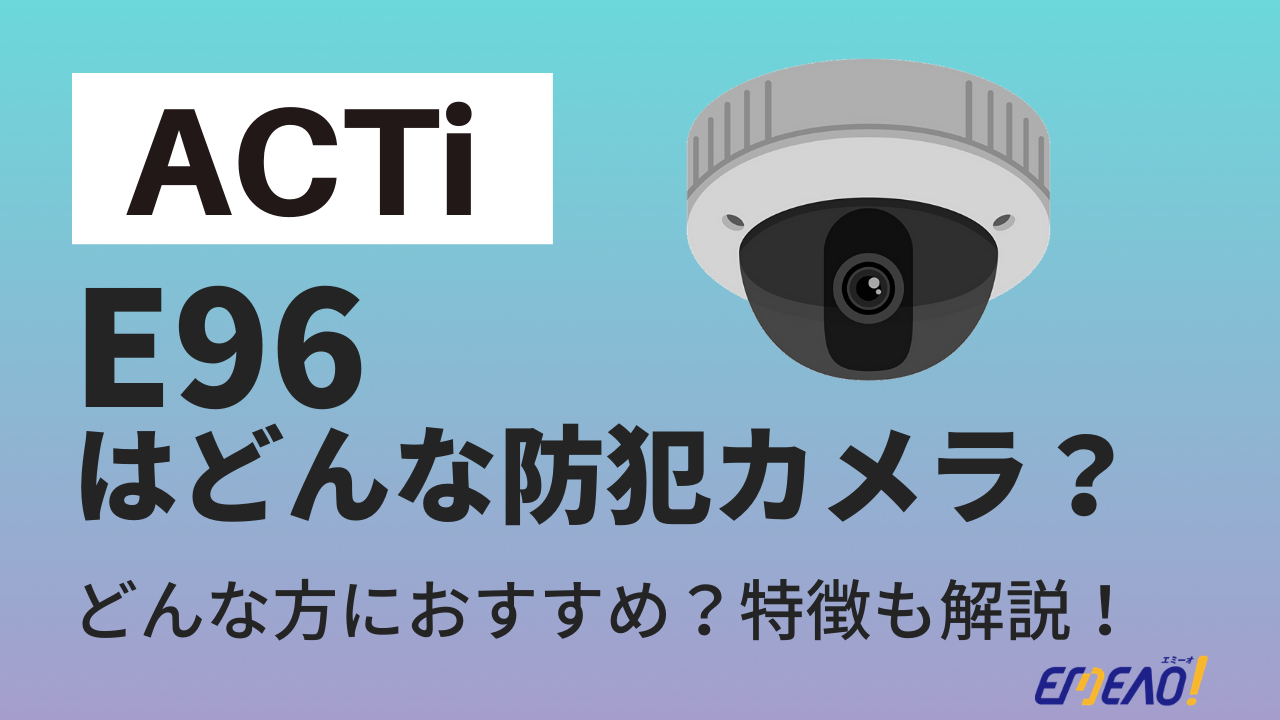 5 - ACTiのE96はどんな防犯カメラ？