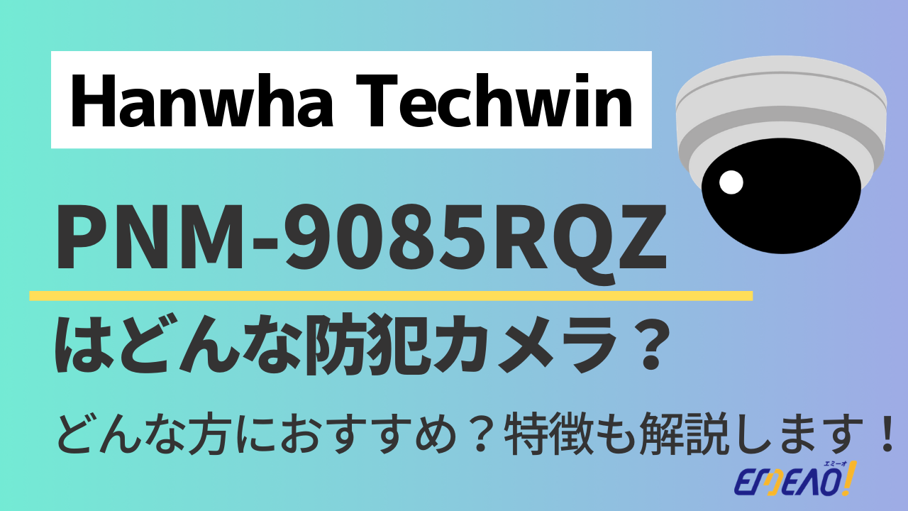 Hanwha Techwin 1 - Hanwha TechwinのPNM-9085RQZはどんな防犯カメラ？