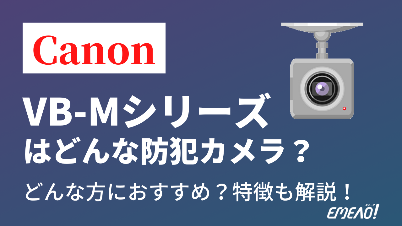 d2a64f4867c33321d900f3974c5b6737 - CanonのVB-Mシリーズはどんな防犯カメラ？